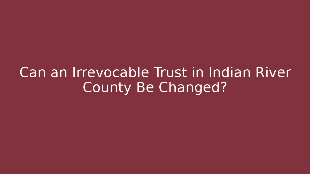 Can an Irrevocable Trust in Indian River County Be Changed? - WealthxGroup