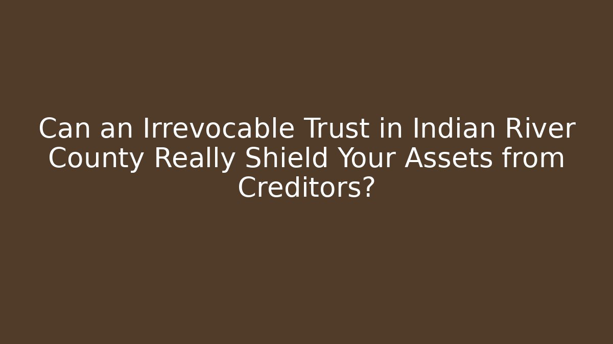 Can an Irrevocable Trust in Indian River County Really Shield Your Assets from Creditors?