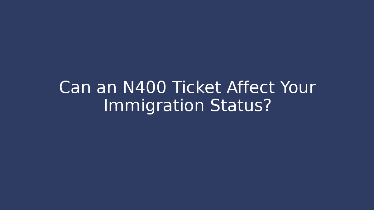 Can an N400 Ticket Affect Your Immigration Status? - WealthxGroup