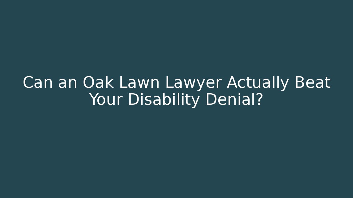 Can an Oak Lawn Lawyer Actually Beat Your Disability Denial?