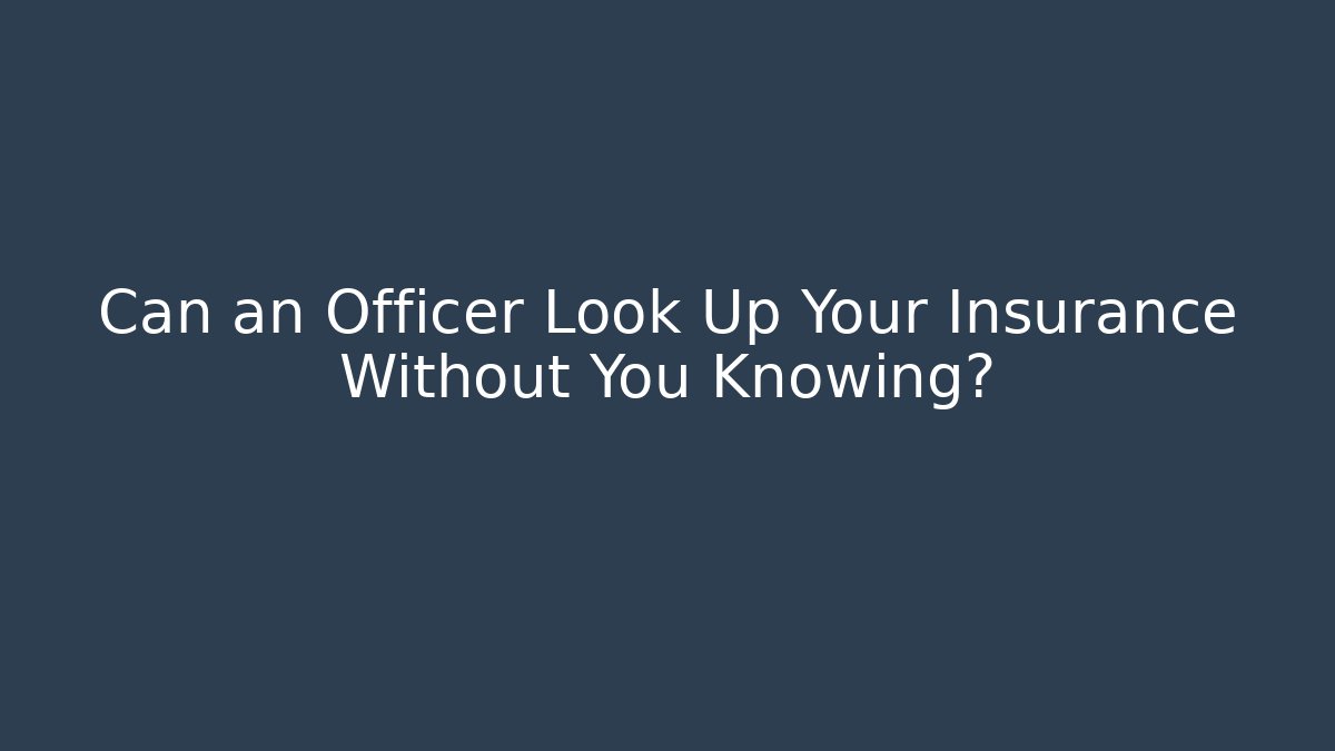 Can an Officer Look Up Your Insurance Without You Knowing?