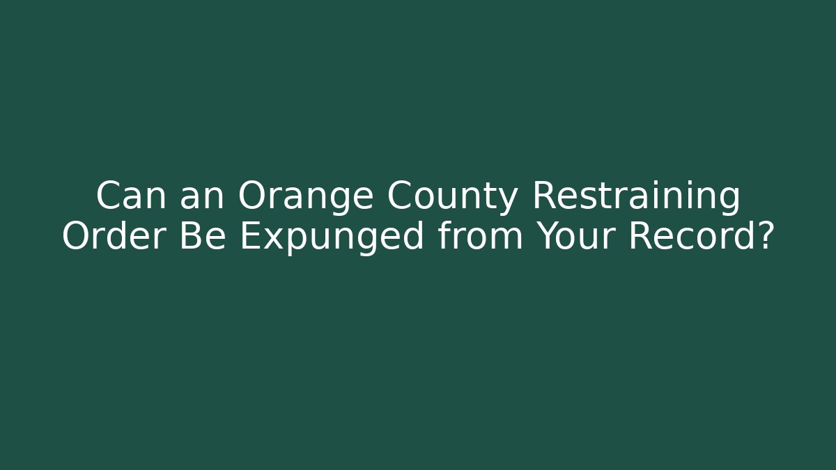 Can an Orange County Restraining Order Be Expunged from Your Record? - WealthxGroup