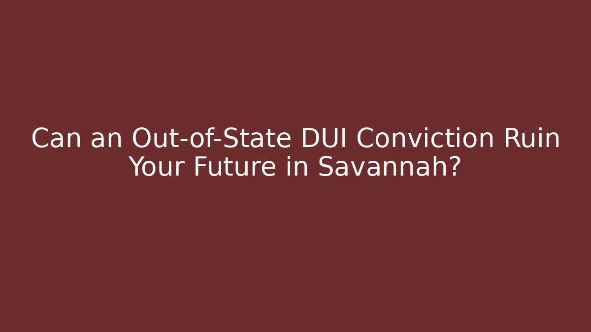 Can an Out-of-State DUI Conviction Ruin Your Future in Savannah?