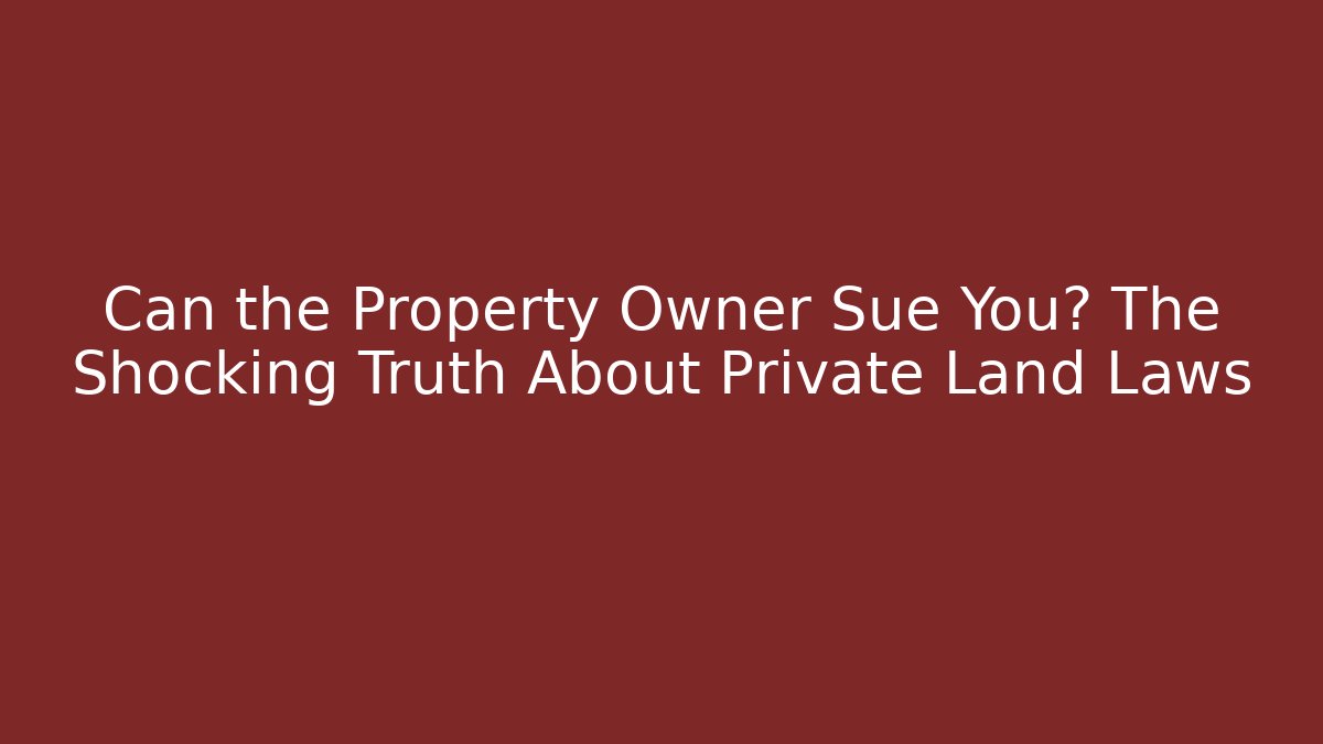 Can the Property Owner Sue You? The Shocking Truth About Private Land Laws
