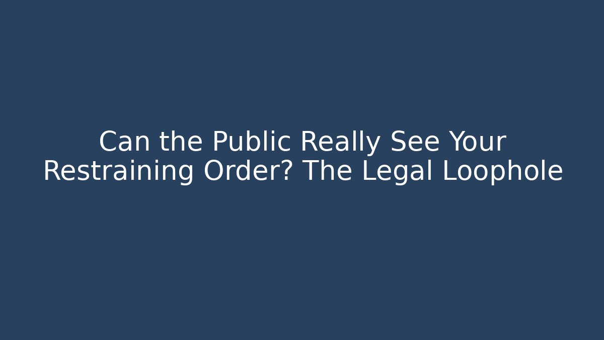 Can the Public Really See Your Restraining Order? The Legal Loophole