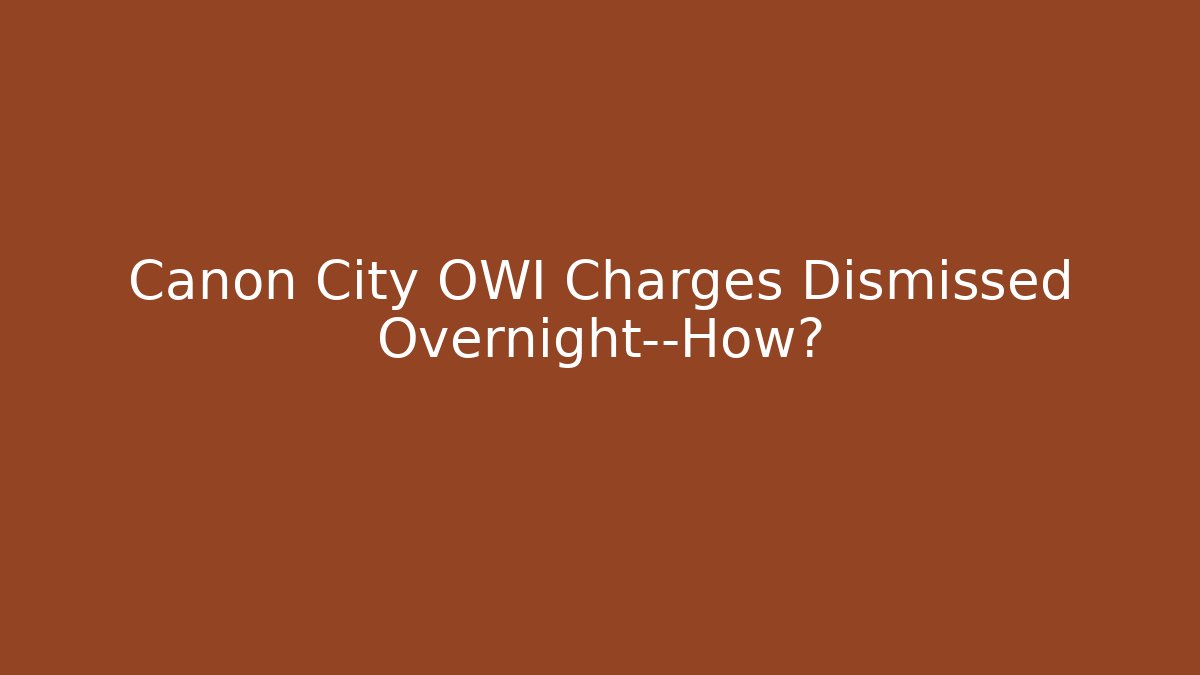 Canon City OWI Charges Dismissed Overnight—How?
