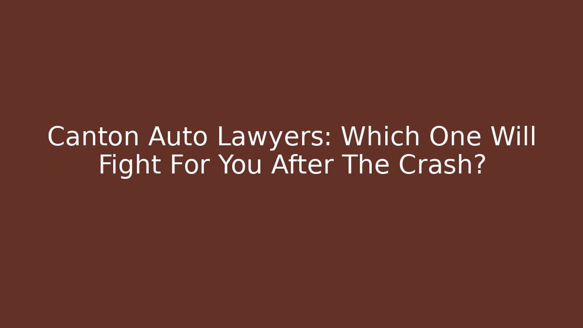 Canton Auto Lawyers: Which One Will Fight For You After The Crash?