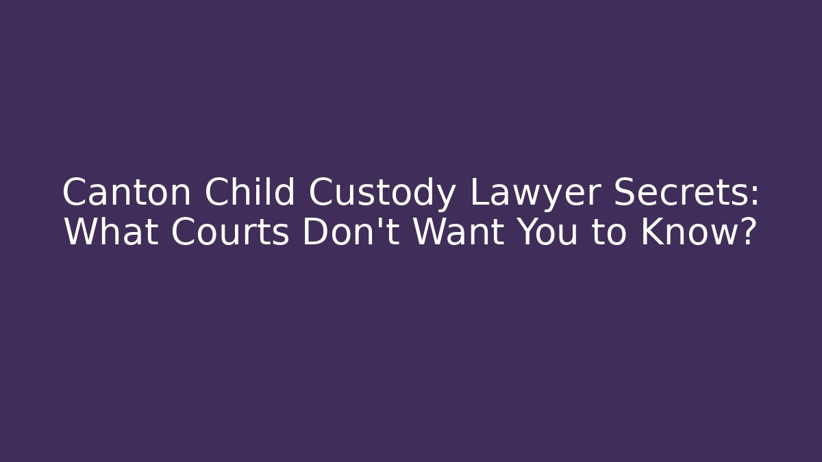 Canton Child Custody Lawyer Secrets: What Courts Don't Want You to Know?