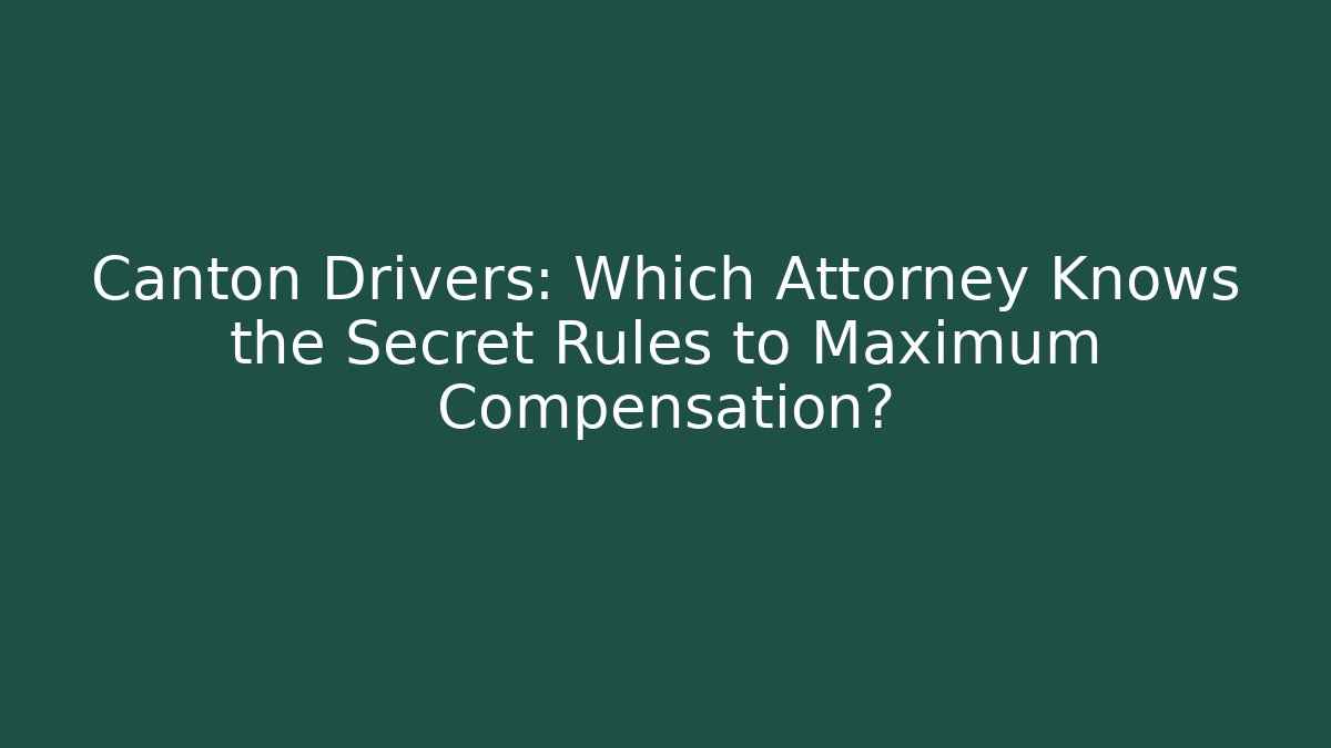 Canton Drivers: Which Attorney Knows the Secret Rules to Maximum Compensation? - WealthxGroup