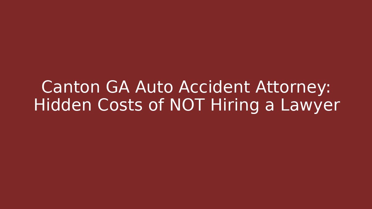 Canton GA Auto Accident Attorney: Hidden Costs of NOT Hiring a Lawyer