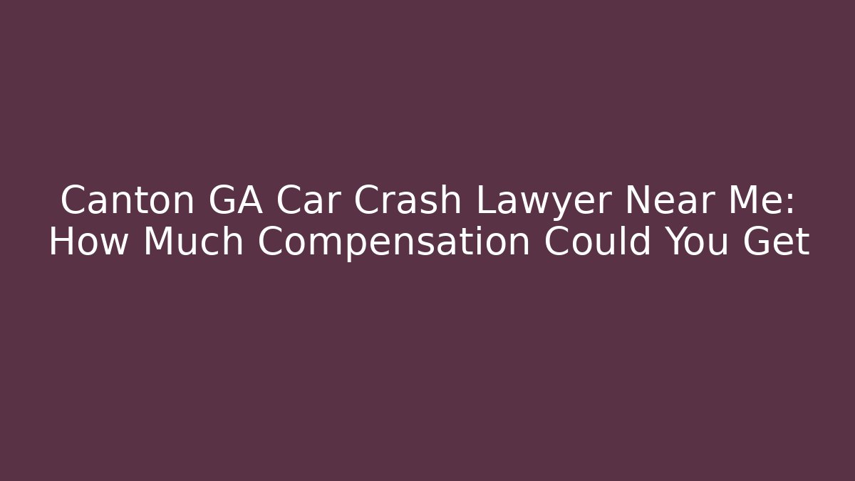 Canton GA Car Crash Lawyer Near Me: How Much Compensation Could You Get