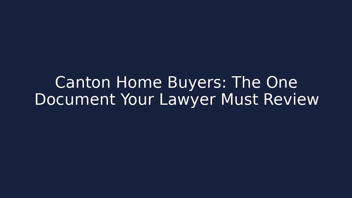 Canton Home Buyers: The One Document Your Lawyer Must Review