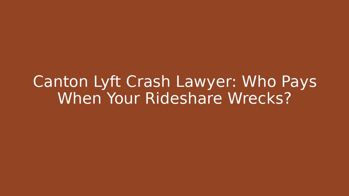Canton Lyft Crash Lawyer: Who Pays When Your Rideshare Wrecks?
