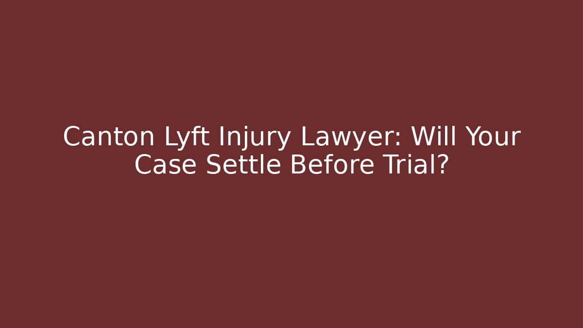 Canton Lyft Injury Lawyer: Will Your Case Settle Before Trial?
