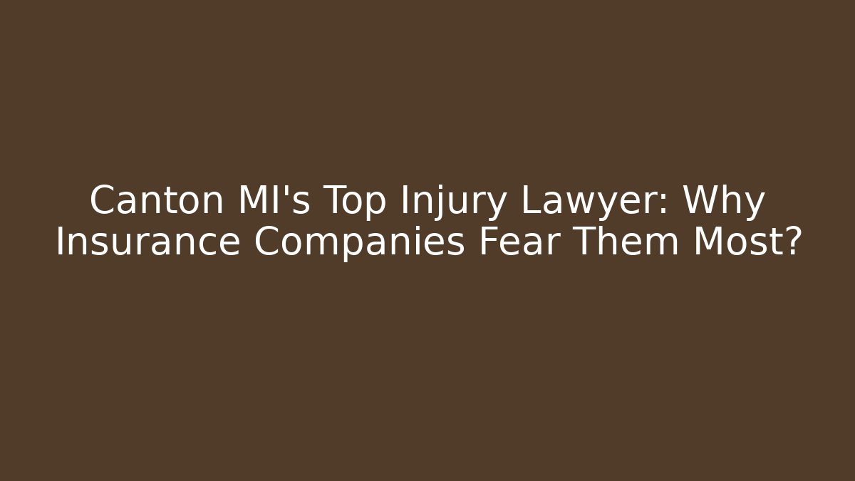 Canton MI's Top Injury Lawyer: Why Insurance Companies Fear Them Most?