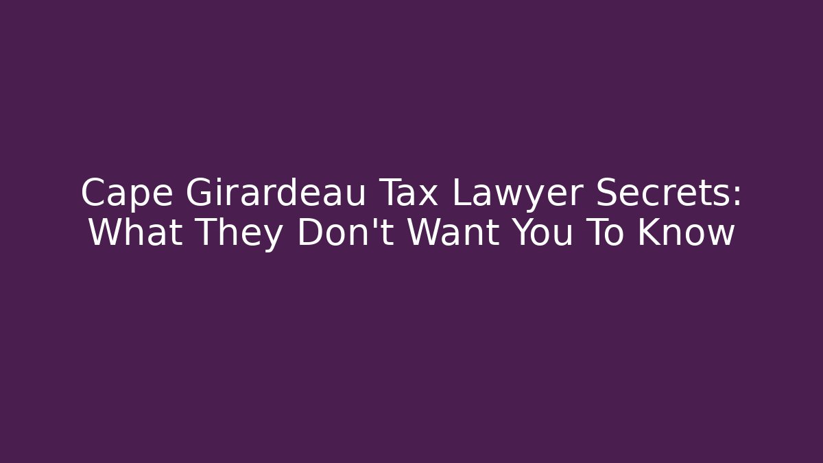 Cape Girardeau Tax Lawyer Secrets: What They Don't Want You To Know