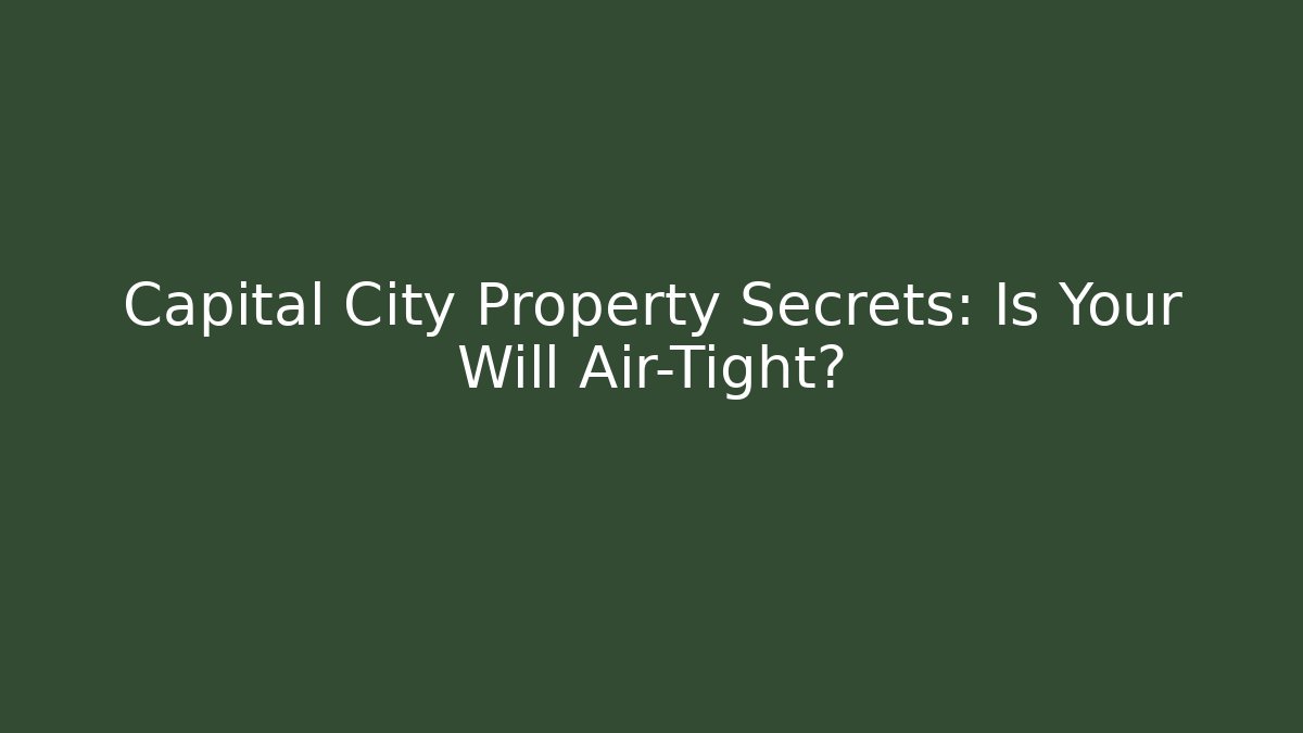 Capital City Property Secrets: Is Your Will Air-Tight?