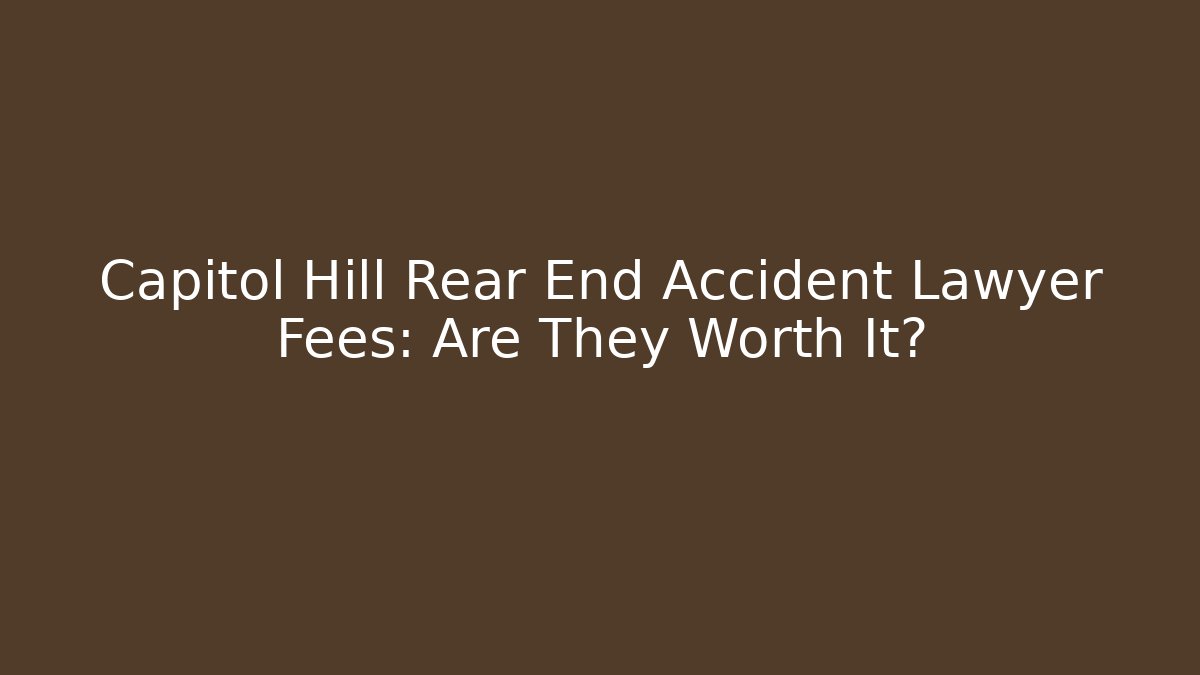 Capitol Hill Rear End Accident Lawyer Fees: Are They Worth It?