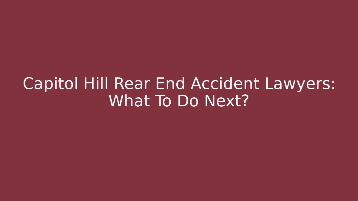 Capitol Hill Rear End Accident Lawyers: What To Do Next?