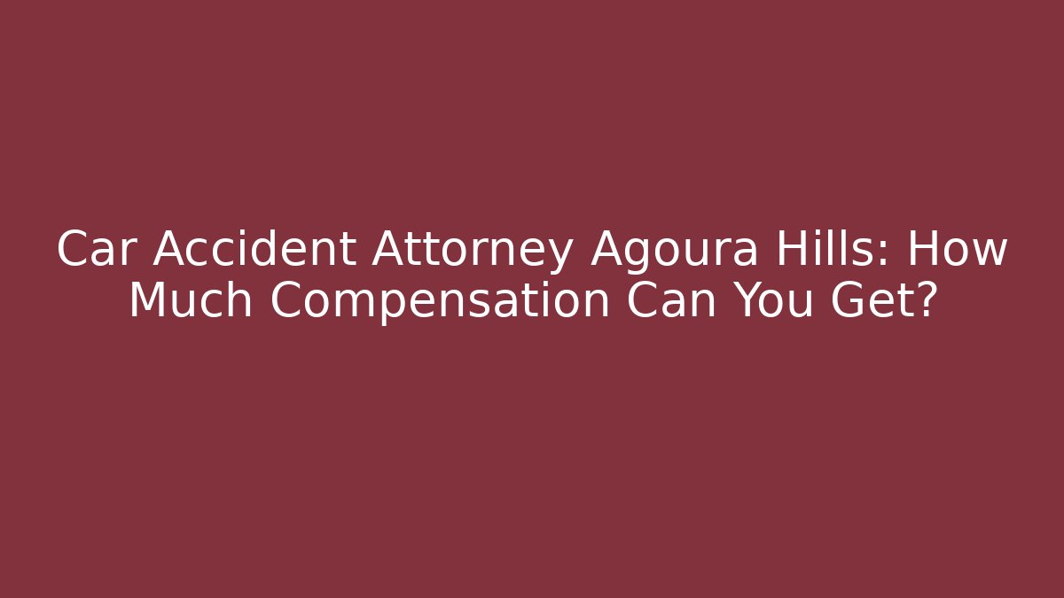 Car Accident Attorney Agoura Hills: How Much Compensation Can You Get?
