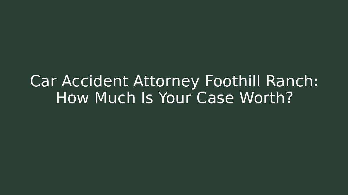 Car Accident Attorney Foothill Ranch: How Much Is Your Case Worth? - WealthxGroup