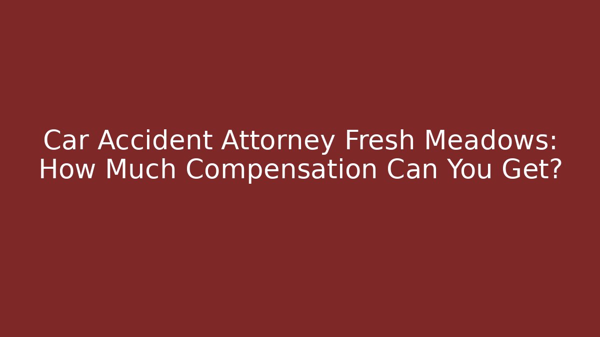 Car Accident Attorney Fresh Meadows: How Much Compensation Can You Get?