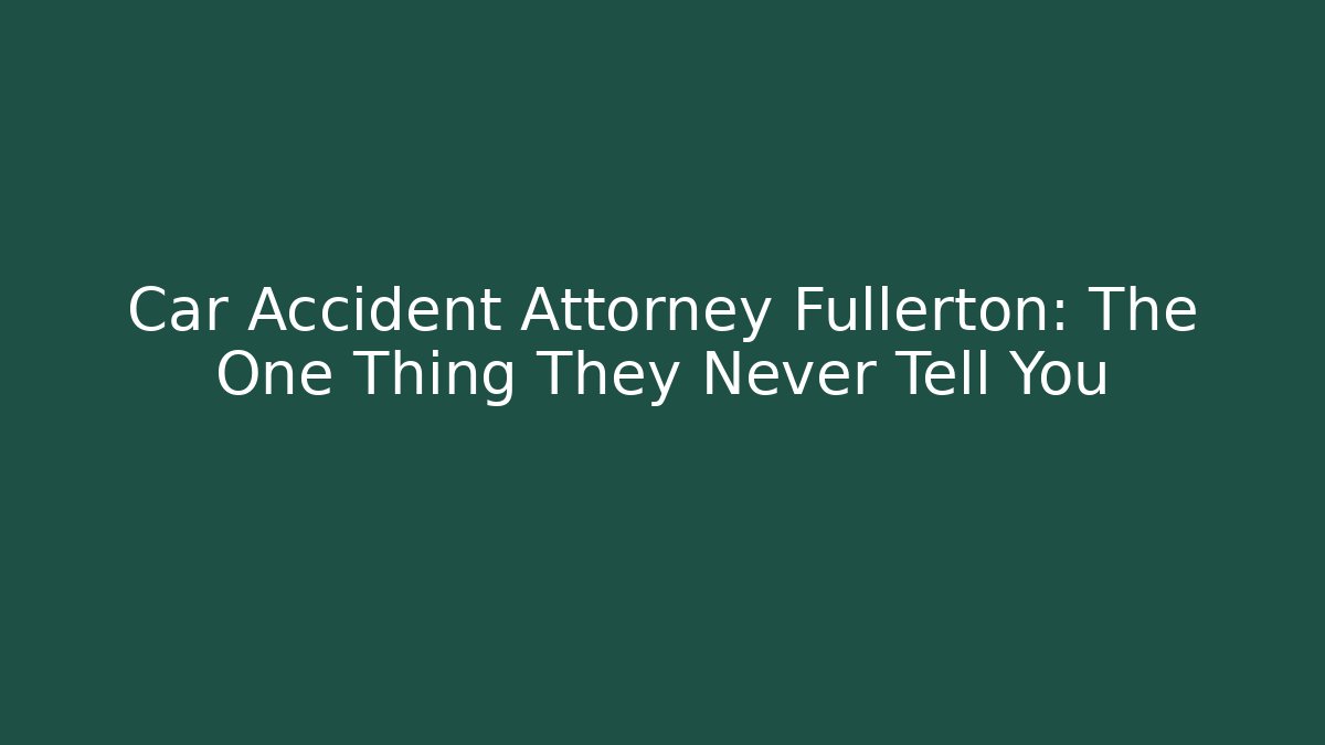 Car Accident Attorney Fullerton: The One Thing They Never Tell You