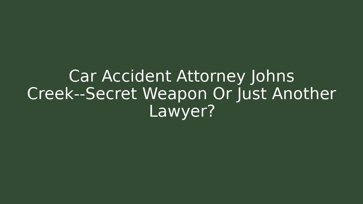 Car Accident Attorney Johns Creek—Secret Weapon Or Just Another Lawyer?