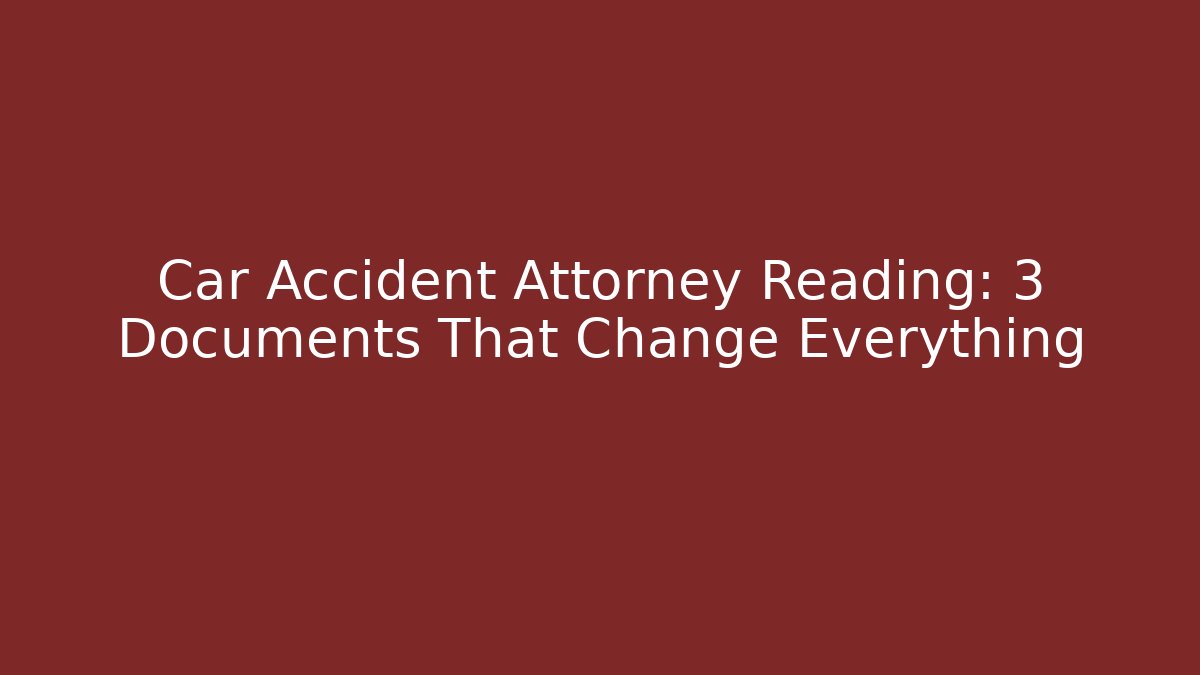 Car Accident Attorney Reading: 3 Documents That Change Everything