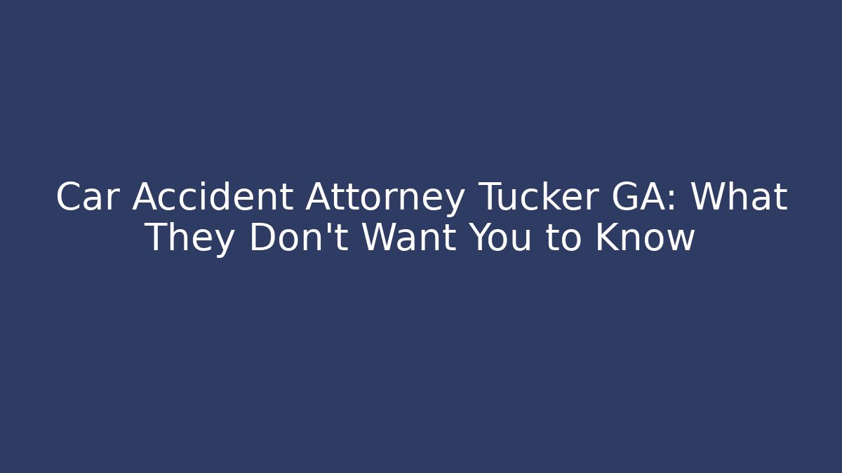 Car Accident Attorney Tucker GA: What They Don’t Want You to Know