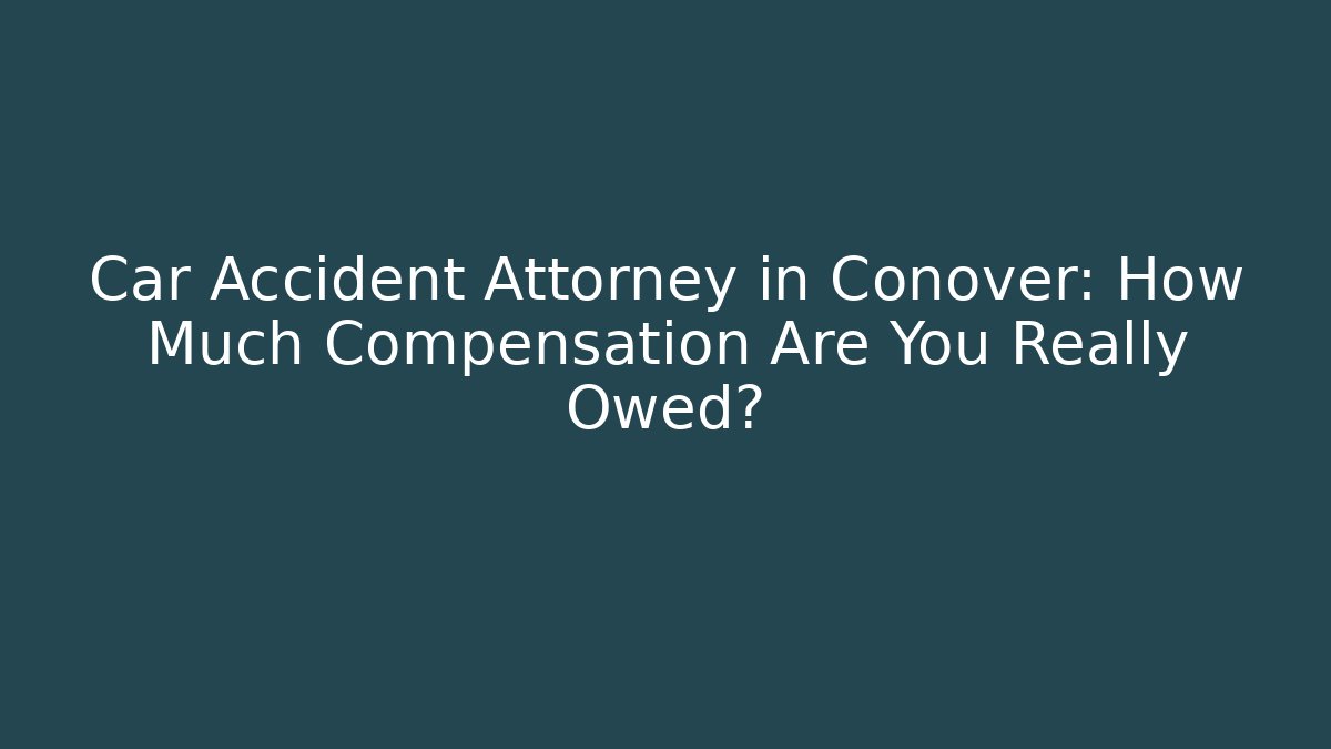 Car Accident Attorney in Conover: How Much Compensation Are You Really Owed?