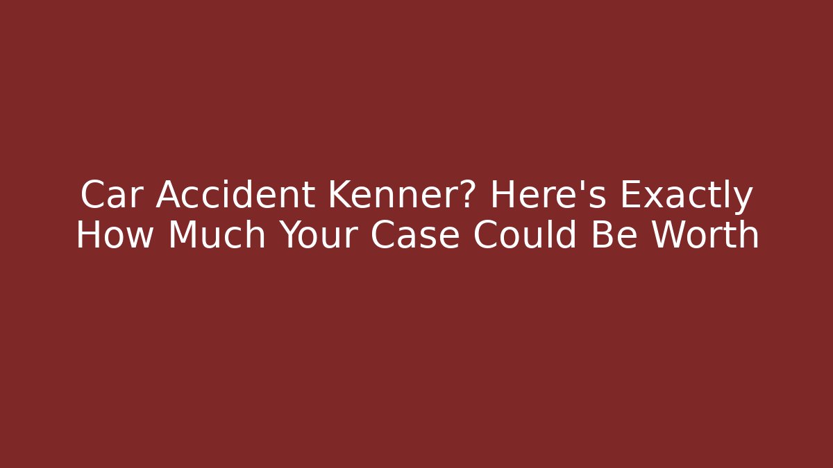 Car Accident Kenner? Here's Exactly How Much Your Case Could Be Worth - WealthxGroup