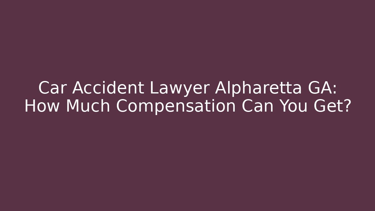 Car Accident Lawyer Alpharetta GA: How Much Compensation Can You Get?