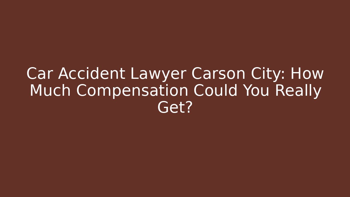 Car Accident Lawyer Carson City: How Much Compensation Could You Really Get?