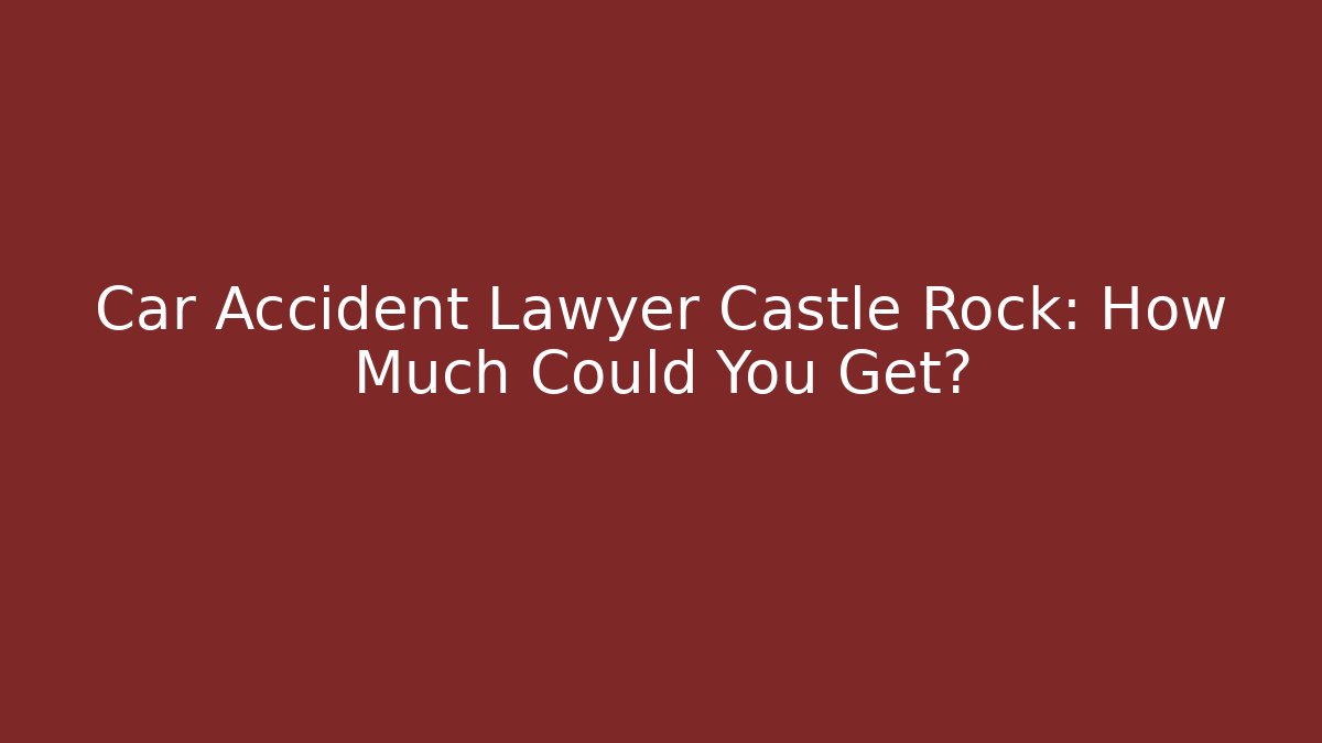 Car Accident Lawyer Castle Rock: How Much Could You Get? - WealthxGroup