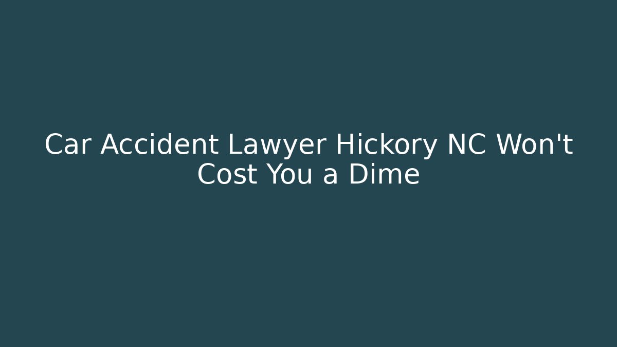 Car Accident Lawyer Hickory NC Won't Cost You a Dime