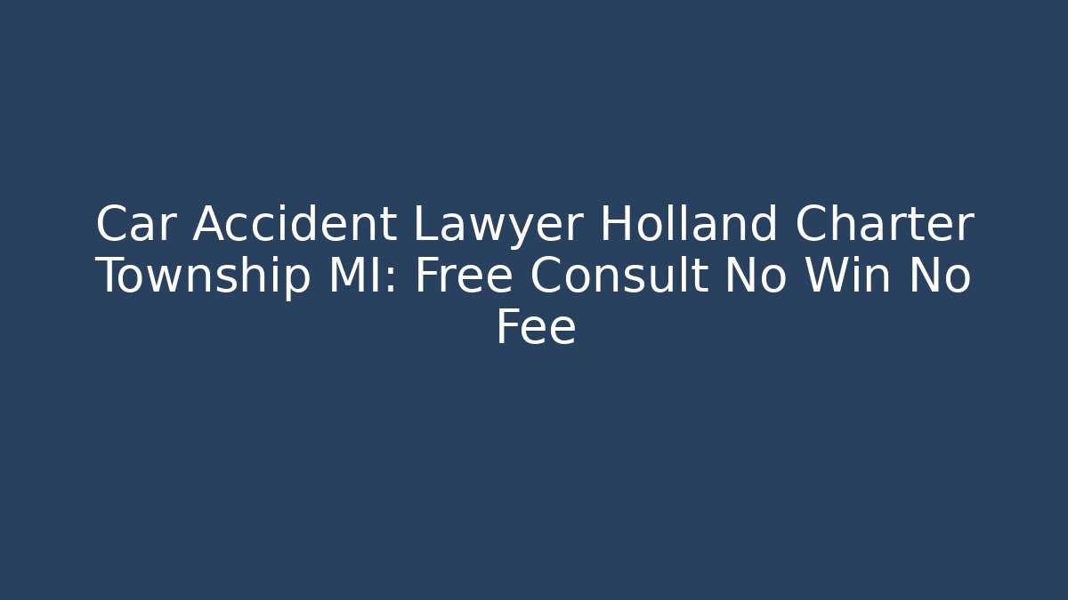 Car Accident Lawyer Holland Charter Township MI: Free Consult No Win No Fee