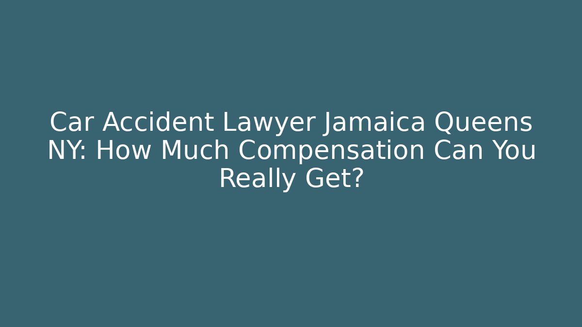 Car Accident Lawyer Jamaica Queens NY: How Much Compensation Can You Really Get?