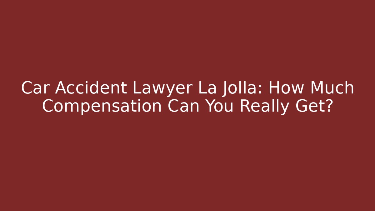 Car Accident Lawyer La Jolla: How Much Compensation Can You Really Get?