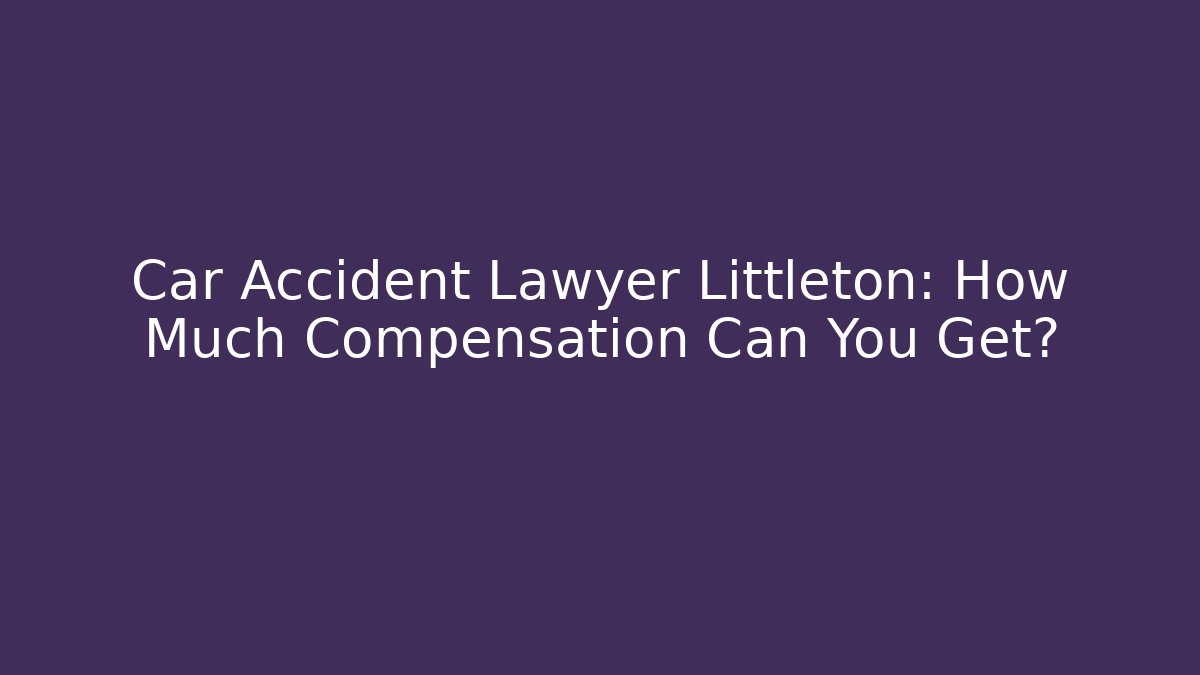 Car Accident Lawyer Littleton: How Much Compensation Can You Get?