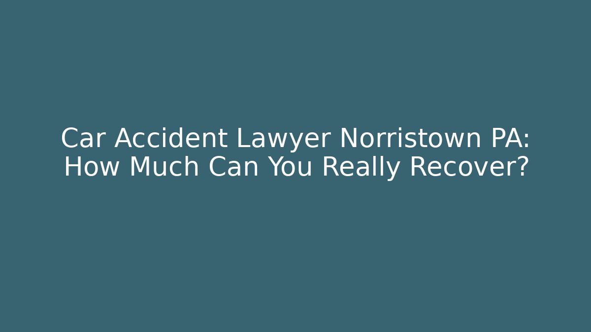 Car Accident Lawyer Norristown PA: How Much Can You Really Recover?