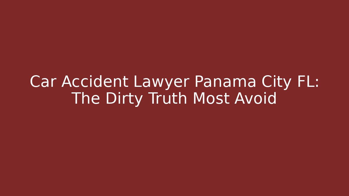 Car Accident Lawyer Panama City FL: The Dirty Truth Most Avoid