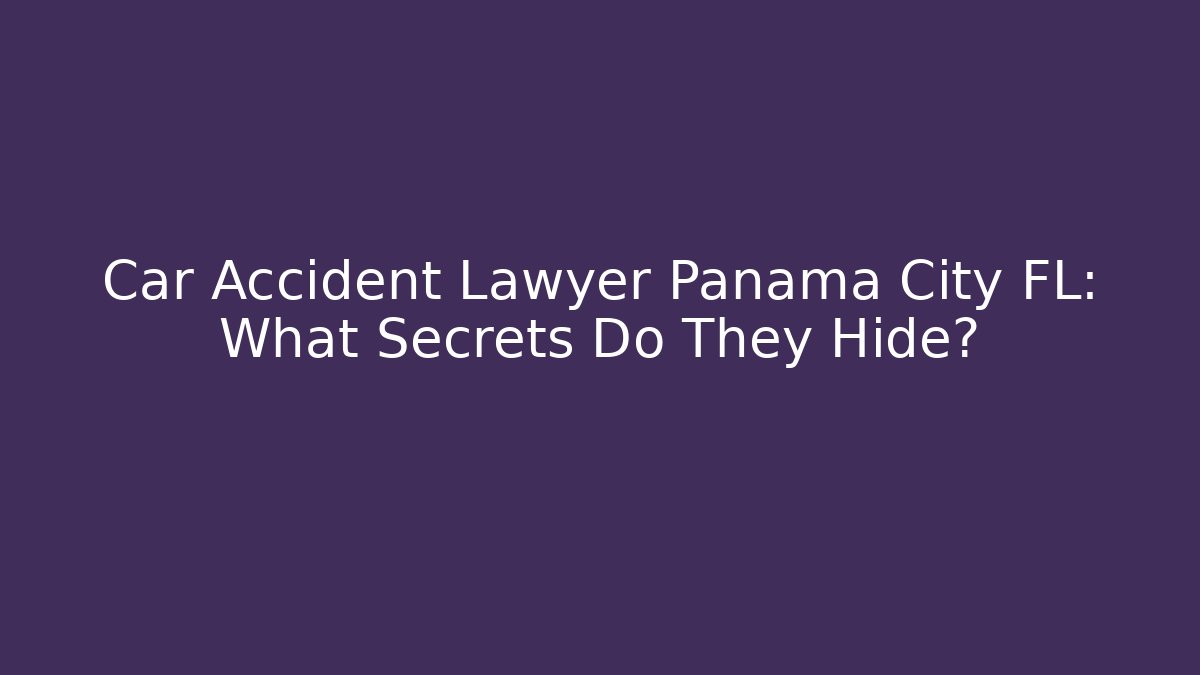 Car Accident Lawyer Panama City FL: What Secrets Do They Hide? - WealthxGroup