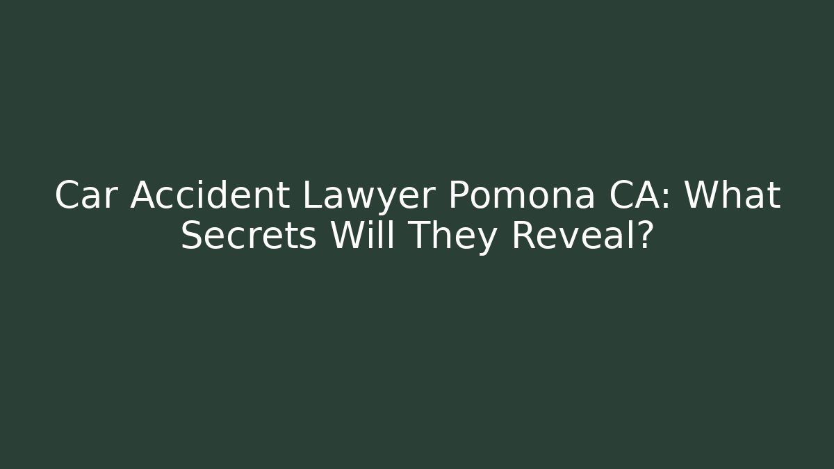 Car Accident Lawyer Pomona CA: What Secrets Will They Reveal?