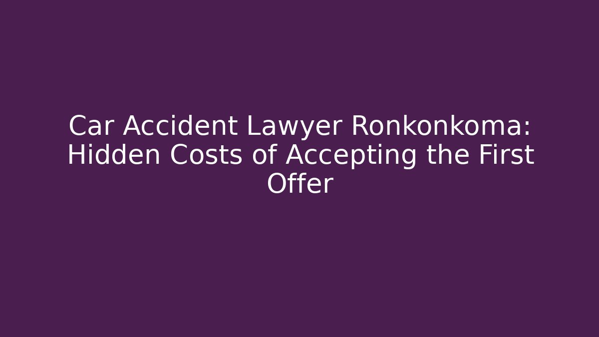 Car Accident Lawyer Ronkonkoma: Hidden Costs of Accepting the First Offer