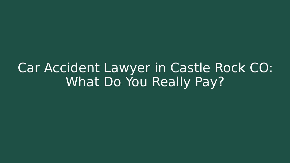 Car Accident Lawyer in Castle Rock CO: What Do You Really Pay?