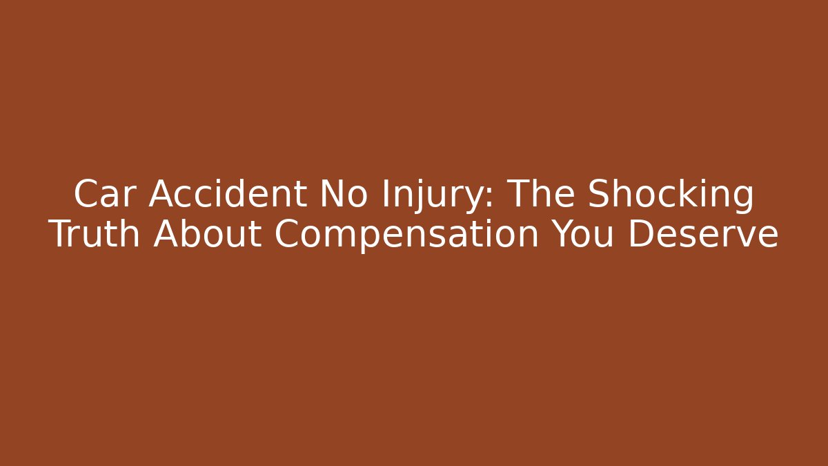Car Accident No Injury: The Shocking Truth About Compensation You Deserve