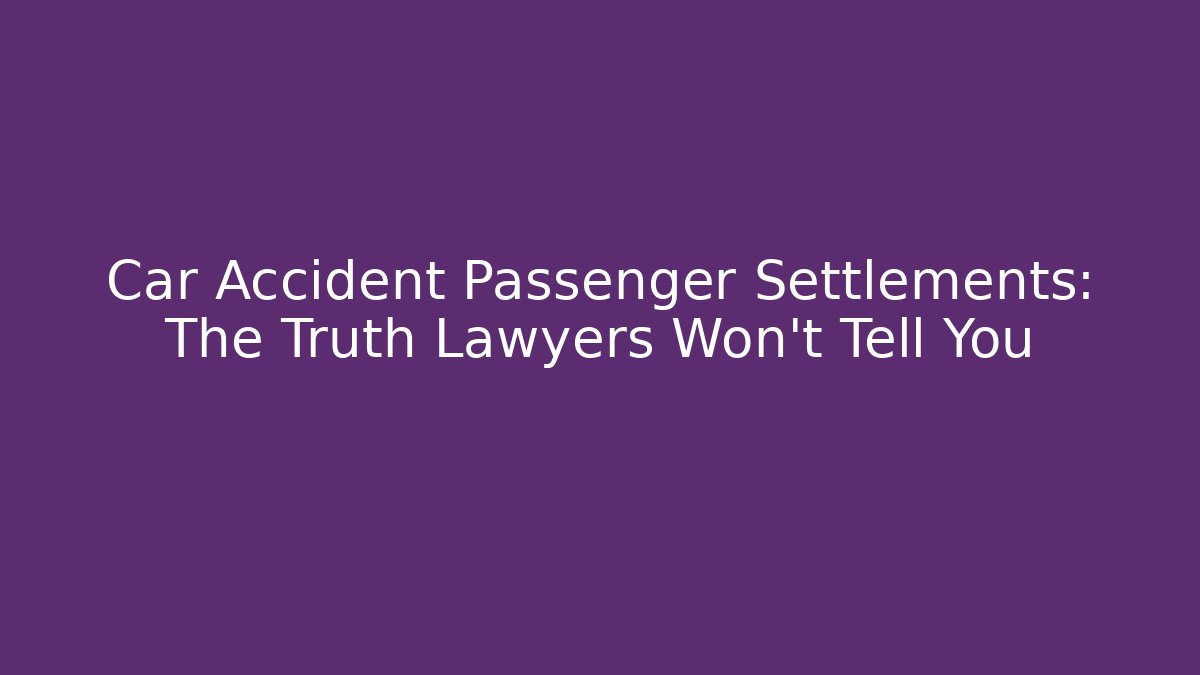 Car Accident Passenger Settlements: The Truth Lawyers Won’t Tell You