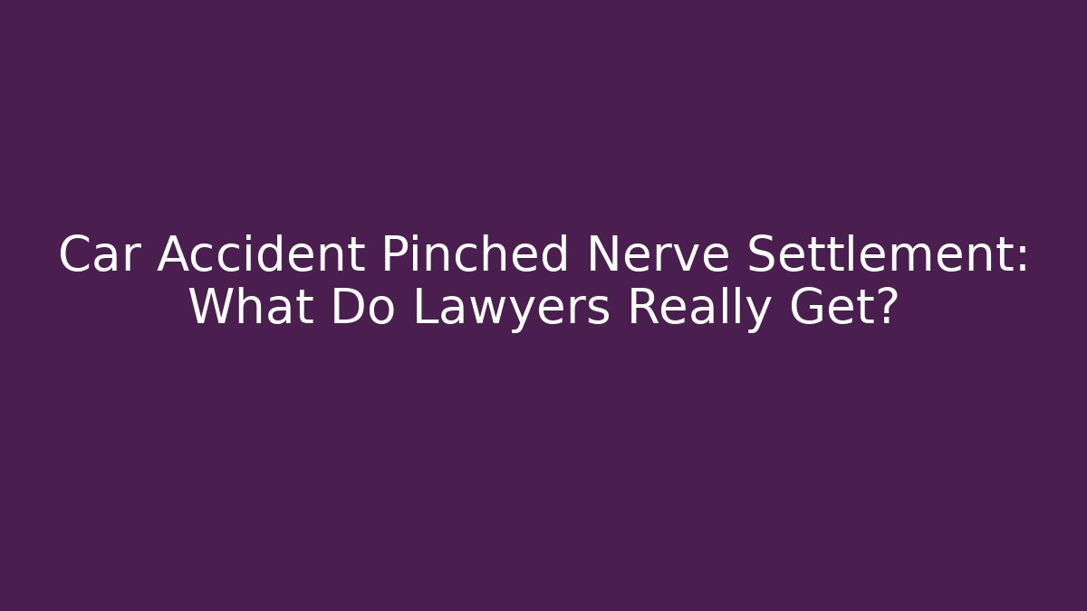 Car Accident Pinched Nerve Settlement: What Do Lawyers Really Get?