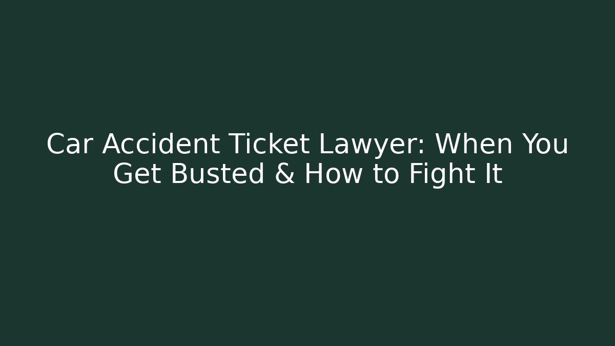 Car Accident Ticket Lawyer: When You Get Busted & How to Fight It